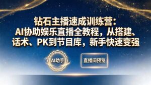 钻石主播速成训练营:AI协助娱乐直播全教程,从搭建、话术、PK到节目库,新手快速变强-川川创富网
