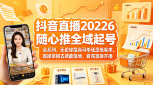 抖音直播2026随心推全域起号全系列，无论你是高可单还是低客单，直接拿回去就能落地，看完直接开播-川川创富网