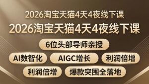 2026淘宝天猫4天4夜线下课：6位头部导师亲授，AI数智化+AIGC增长+利润倍增+爆款突围全落地-川川创富网