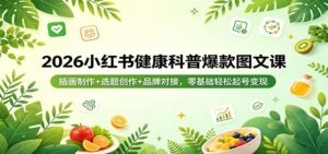 2026小红书健康科普爆款图文课：插画制作+选题创作+品牌对接，零基础轻松起号变现-川川创富网