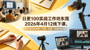 日更100实条‬战工作坊东莞2026年4月12线下课，来学我们的选题、内容、拍摄、剪辑全流程-川川创富网