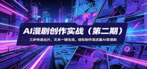 AI漫剧创作实战(第二期)：三步快速出片，文本一键生成，轻松制作高流量AI客漫剧-川川创富网