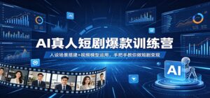 AI真人短剧爆款训练营：人设场景搭建+视频模型运用，手把手教你做短剧变现-川川创富网