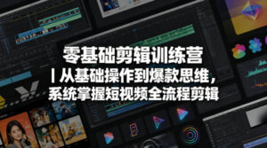 零基础剪辑训练营｜从基础操作到爆款思维，系统掌握短视频全流程剪辑-川川创富网