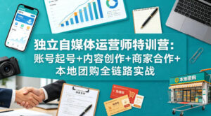 独立自媒体运营师特训营:账号起号+内容创作+商家合作+本地团购全链路实战-川川创富网