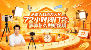 从素人到百万大V 72小时闭门会,聊聊怎么做短视频【文档+图片】-川川创富网