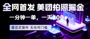 全网首发,美团拍照掘金,一分钟一单,一天200+,一部手机即可,无任何门槛【揭秘】-川川创富网