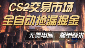 CS2市场云自动监控运行批量捡漏,包教包会,手机即可完成全部操作,稳定运行多年,支持任何形式验证,日入300+【揭秘】-川川创富网