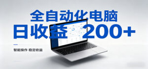 一台电脑全自动化,日收益达200+,个人与团队均可轻松落地-川川创富网