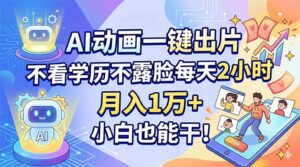 AI动画一键出片，不看学历不露脸每天2小时，月入1万+，小白也能干！-川川创富网