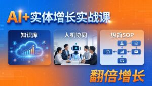 AI+实体增长实战课：知识库+人机协同+极简SOP，助力实体业务翻倍增长-川川创富网