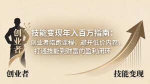 技能变现年入百万指南：创业者陪跑课程，避开低价内卷，打通技能到财富的盈利闭环-川川创富网