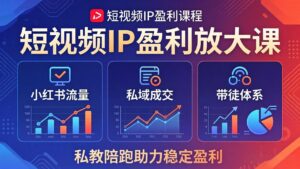 短视频IP盈利放大课：小红书流量+私域成交+带徒体系，私教陪跑助力稳定盈利-川川创富网