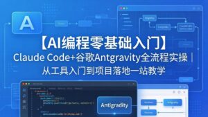 【AI编程零基础入门】Claude Code+谷歌Antigravity全流程实操｜从工具入门到项目落地一站教学-川川创富网
