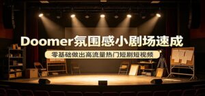 Doomer氛围感小剧场速成，零基础做出高流量热门短剧短视频-川川创富网