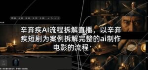 辛弃疾AI流程拆解直播，以辛弃疾短剧为案例拆解完整的ai制作电影的流程-川川创富网