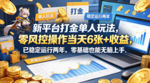 新平台打金单人玩法，零风控操作当天6张+收益，已稳定运行两年，零基础也能无脑上手【揭秘】-川川创富网