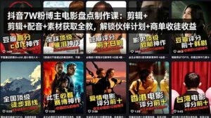 抖音7W粉博主电影盘点制作课：剪辑+配音+素材获取全教，解锁伙伴计划+商单收徒收益-川川创富网