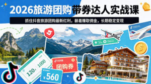 2026旅游团购带券达人实战课，抓住抖音旅游团购最新红利，躺着賺取佣金，长期稳定变现-川川创富网