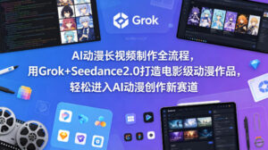 AI动漫长视频制作全流程，用Grok+Seedance2.0打造电影级动漫作品，轻松进入AI动漫创作新赛道-川川创富网