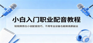 小白入门职业配音教程，短视频旁白小说配音技巧，不用专业设备也能做高薪副业-川川创富网