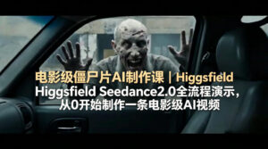 电影级僵尸片AI制作课｜Higgsfield Seedance2.0全流程演示，从0开始制作一条电影级AI视频-川川创富网