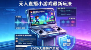 2026年AI无人直播小游戏全流程，不违规不封号，开启创业副业增收之路，小白月入1w+【揭秘】-川川创富网