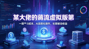 某大佬的薅流虚拟版第一期丨0成本，AI流程化操作，长期被动收益-川川创富网