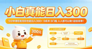 小白真能日入300！5分钟课程看完你也能日入300+，0成本0门槛，人人都可以做，超级简单！【揭秘】-川川创富网