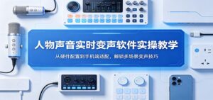 人物声音实时变声软件实操教学：从硬件配置到手机端适配，解锁多场景变声技巧-川川创富网