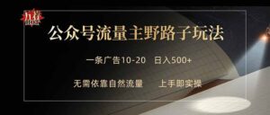 公众号流量主野路子玩法 单条广告10-20元 日入500+-川川创富网
