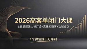 2026高客单闭门大课，8 天掌握强人设打造 + 真线索获客 + 私域成交，1 个微信赚千万净利-川川创富网