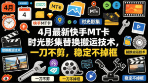 4月最新快手MT卡时光影集替换搬运技术，一刀不剪，稳定不掉框-川川创富网