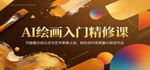 AI绘画入门精修课：万能提示词公式与艺术审美认知，轻松创作高质量AI视觉作品-川川创富网