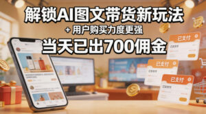 解锁ai图文带货新玩法+用户购买力度更强，当天已出700佣金，详细拆解-川川创富网