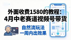 外面收费1580的教程：4月中老年赛道视频号带货，自然流玩法一周内可以出效果-川川创富网