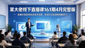 某大佬线下直播课161期4月完整版，拆解抖音起号投流话术运营，实战打法全流程拆解学习-川川创富网