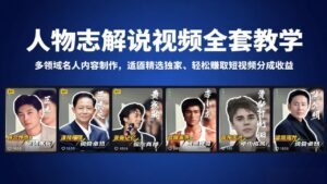 人物志解说视频全套教学，多领域名人内容制作，适配精选独家，轻松赚取短视频分成收益-川川创富网