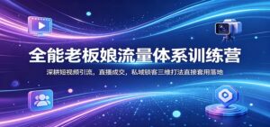 全能老板娘流量体系训练营：深耕短视频引流，直播成交，私域锁客三维打法直接套用落地-川川创富网