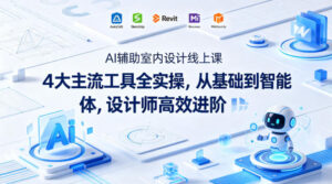 AI辅助室内设计线上课|4大主流工具全实操,从基础到智能体,设计师高效进阶-川川创富网