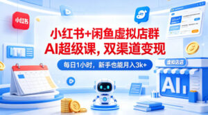 小红书+闲鱼虚拟店群AI超级课,双渠道变现,每日1小时,新手也能月入3k+-川川创富网