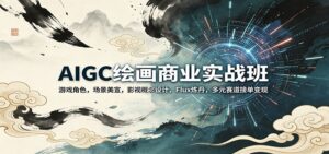 AIGC绘画商业实战班：游戏角色，场景美宣，影视概念设计，Flux炼丹，多元赛道接单变现-川川创富网