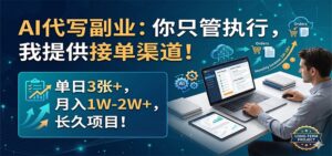 AI代写副业:你只管执行,我提供接单渠道!单日3张+,月入1W-2W+,长久项目-川川创富网