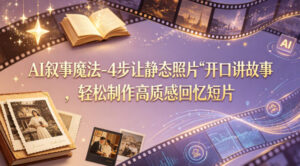 AI叙事魔法-4步让静态照片“开口讲故事”，轻松制作高质感回忆短片-川川创富网