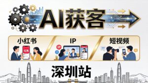 2026AI获客大课深圳站：4月17日-19日3天2夜拆透小红书+IP+短视频，老板操盘手必来-川川创富网