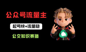 公众号流量主之公交知识赛道，起号快+流量稳，从0-1全流程讲解！-川川创富网