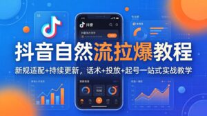 抖音自然流拉爆教程：新规适配+持续更新，话术+投放+起号一站式实战教学(更新26年4月27-川川创富网