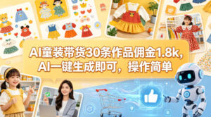 AI童装带货30条作品佣金1.8k，AI一键生成即可，操作简单-川川创富网