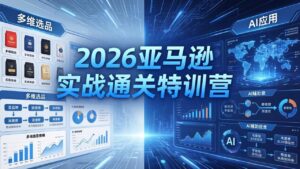 2026亚马逊实战通关特训营-26年4月30更新，多维选品+渐进式打法+AI应用，从0到1打造盈利店铺-川川创富网