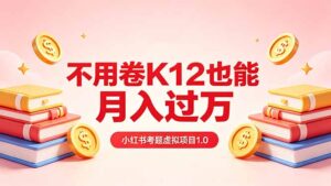 黄岛主小红书考题虚拟项目1.0：不用卷K12也能月入过万(价值2988的课程-川川创富网